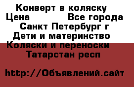 Конверт в коляску › Цена ­ 2 000 - Все города, Санкт-Петербург г. Дети и материнство » Коляски и переноски   . Татарстан респ.